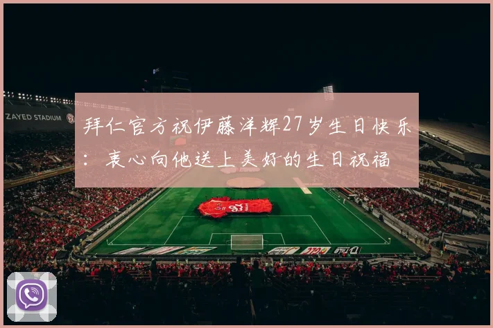 拜仁官方祝伊藤洋辉27岁生日快乐：衷心向他送上美好的生日祝福
