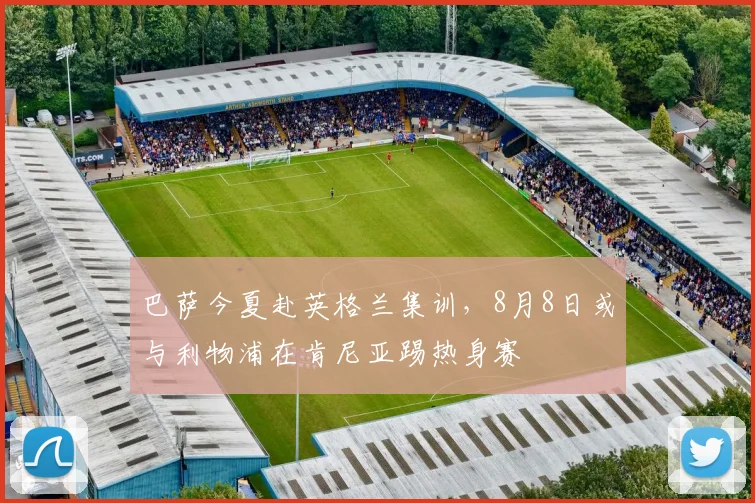 巴萨今夏赴英格兰集训，8月8日或与利物浦在肯尼亚踢热身赛